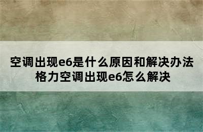 空调出现e6是什么原因和解决办法 格力空调出现e6怎么解决